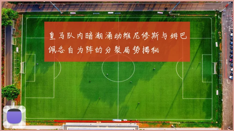 皇马队内暗潮涌动维尼修斯与姆巴佩各自为阵的分裂局势揭秘