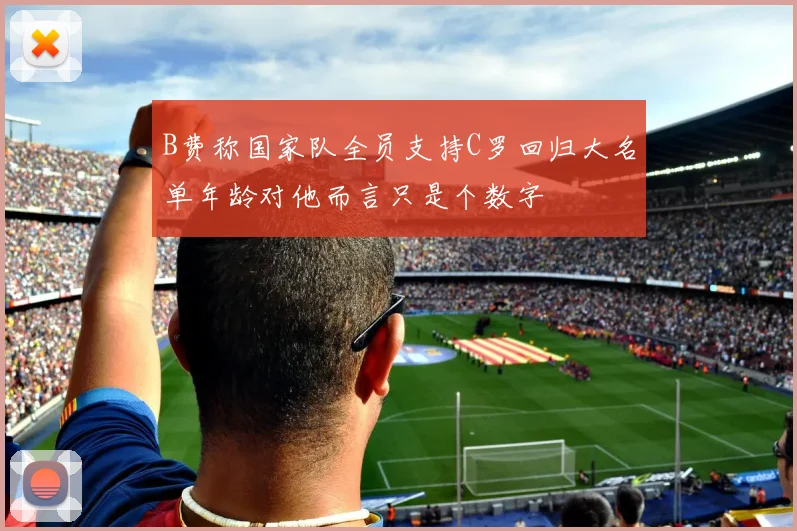 B费称国家队全员支持C罗回归大名单年龄对他而言只是个数字