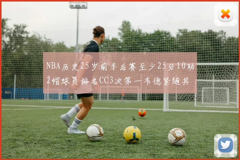 NBA历史25岁前季后赛至少25分10助2帽球员排名CC3次第一韦德紧随其后