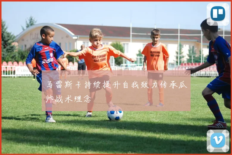 马雷斯卡持续提升自我致力传承瓜帅战术理念